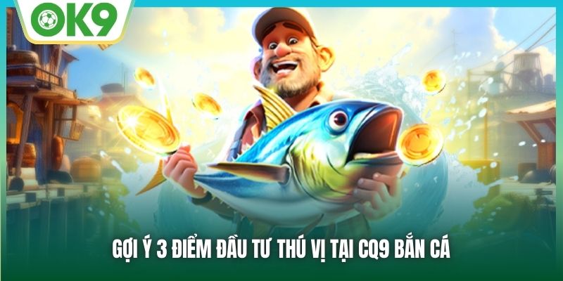 Gợi ý 3 điểm đầu tư thú vị tại CQ9 bắn cá